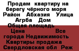 Продам  квартиру на берегу чёрного моря › Район ­ Абхазия › Улица ­ Агрба › Дом ­ 24 › Общая площадь ­ 54 › Цена ­ 2 300 000 - Все города Недвижимость » Квартиры продажа   . Свердловская обл.,Реж г.